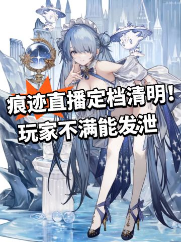痕迹直播定档清明！玩家不满能发泄