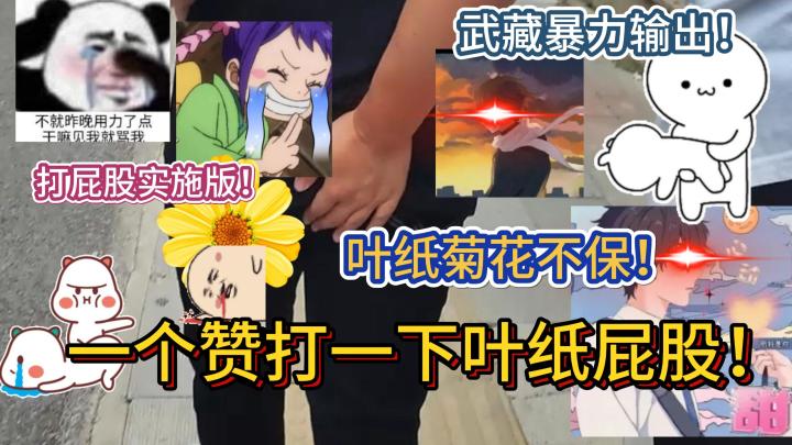 一个赞打一下up主叶纸屁股实施版!助力让叶纸菊花不保!藏给予核能重击!给叶纸留下最难忘的记忆!菊花受到重创!更多内容关注航线粉丝武汉面对面!【航海王热血航线】截图