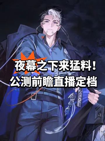 夜幕之下来猛料！公测前瞻直播定档