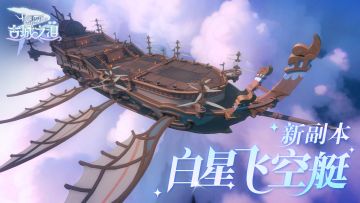 全新副本介绍丨古城之泪首个副本【白星飞空艇】登场！