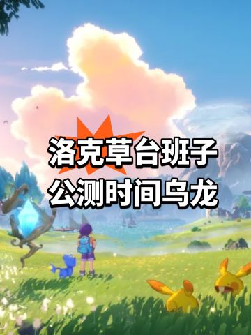 洛克草台班子 公测时间乌龙