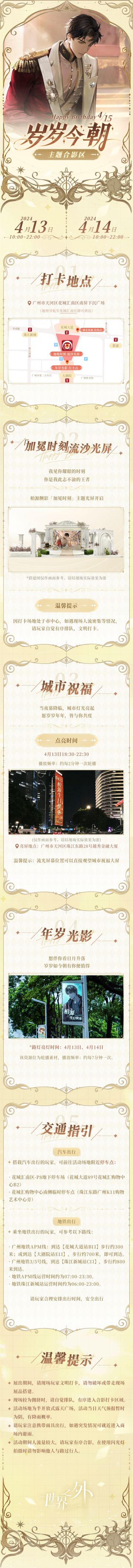 岁岁今朝丨主题合影区开启预告
“伴你一无所有，伴你王座白首。”
世界之外「岁岁今朝」主题合影区即将落地。
👑展出时间
✦2024年4月13日-14日，每日10:00-22:00
✦城市祝福轮播时间：4月13日18:30-22:30
👑展出地点
广州市天河区花城汇南区南屏下沉广场
👑展出内容
✦「加冕时刻」流沙光屏开启，定格此刻浪漫瞬间
✦城市祝福点亮，愿岁岁年年，皆与你共度
✦年岁光影打卡点位，更