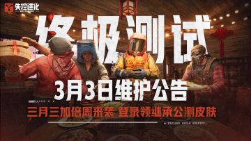 《失控进化》终极测试3月3日维护公告丨三月三加倍周重磅开启