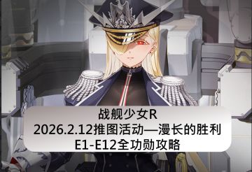 战舰少女R：2026.2.12推图活动—漫长的胜利E1-E12全功勋攻略