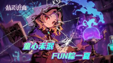 福利活动丨童心未泯 Fun粽一夏！双节专属活动（内含礼包码）