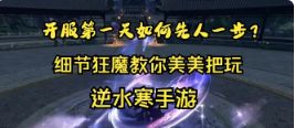 逆水寒手游开服第一天该做什么？细节狂魔阿伟教你美美把玩！（不看后悔）截图