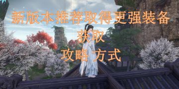 新版本推荐取得更强装备获取攻略方式