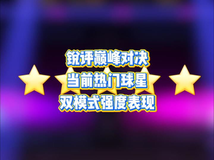 锐评巅峰对决当前热门球星,双模式强度表现,满分五颗星截图