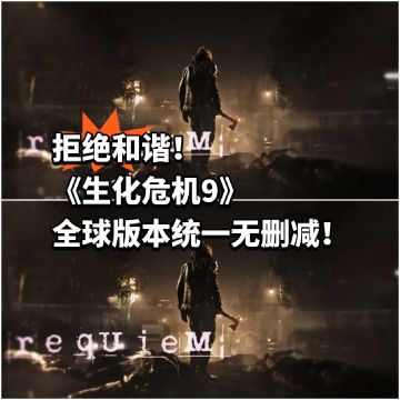《生化危机9》全球版本统一无删减！