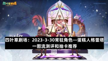 四叶草剧场：2023-3-30常驻角色—蛋糕人格蕾塔一图流测评和抽卡推荐
