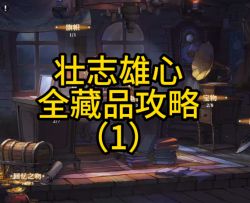 全网最细！壮志雄心剧情全藏品攻略（前八章）