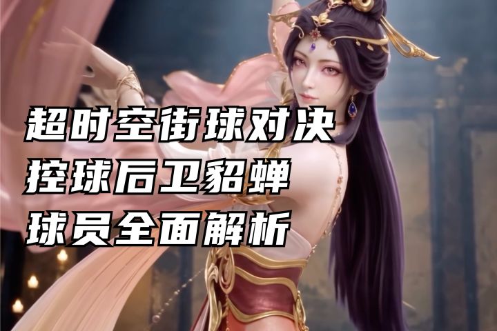 控球后卫貂蝉 球员全面解析 丨超时空街球对决台服截图
