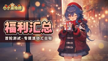 已结束***《小小冒险团》内测福利活动汇总贴~真不来看看吗？