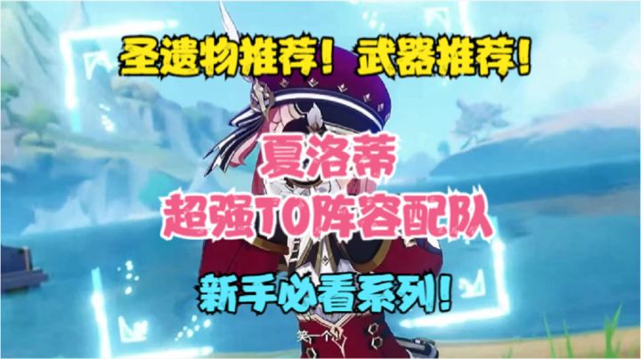 (原神)夏洛蒂超强T0级阵容配队!圣遗物推荐!武器推荐!截图