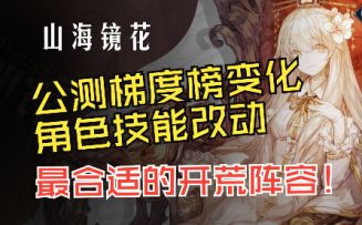 【山海镜花公测梯度变化】那些角色强度改变？更适合开荒的阵容！