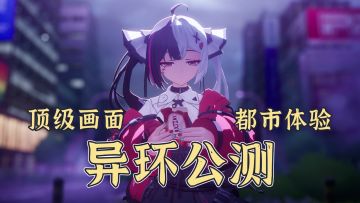 顶级画面下的二次元都市沉浸体验❗新游异环公测来袭❗