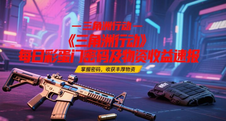 《三角洲行动》2025.6.12号彩蛋门密码及物资收益速报截图