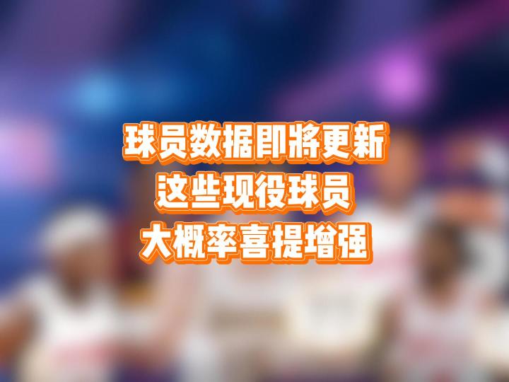球员数据即将更新,这些现役球员大概率喜提增强截图