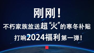 刚刚！不朽家族放送超“火”的寒冬补贴！打响2024福利第一弹！