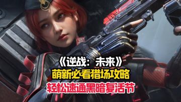 逆战：未来萌新详细的黑暗复活节全局攻略！