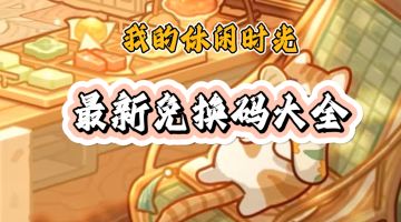 我的休闲时光最新兑换码！有时效！8月5日前！速换！