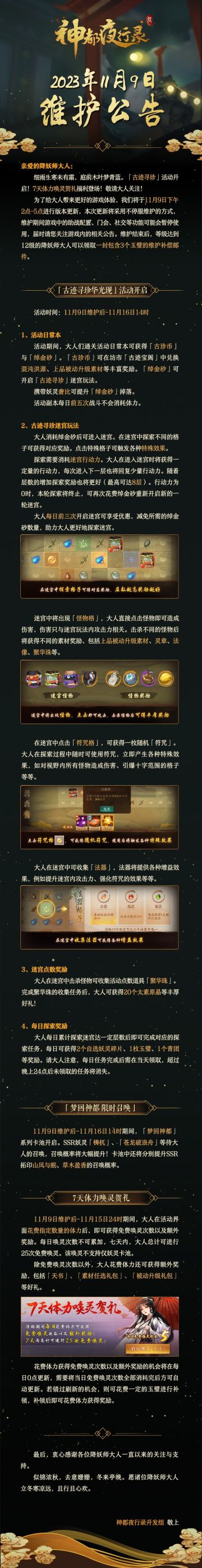 亲爱的降妖师大人：
细雨生寒未有霜，庭前木叶梦青蓝。「古迹寻珍」活动开启！7天体力唤灵贺礼福利登场！敬请大人关注！
为了给大人带来更好的游戏体验，我们将于11月9日下午2点-5点进行版本更新，本次更新将采用不停服维护的方式，维护期间游戏中的助战配置、门会、社交等功能可能会暂停使用，届时请您关注游戏内的相关公告。维护结束后，等级达到12级的降妖师大人可以领取一封包含3个玉璧的维护补偿邮件。
最后，衷