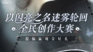（已开奖）迷雾轮回全民创作大赛已上线，【166元现金】等你拿！