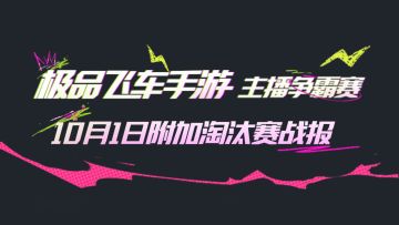 最新战报：附加淘汰赛结束！极品飞车手游主播争霸赛附加淘汰赛晋级名单，双败淘汰赛分组名单公布