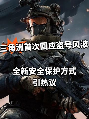 三角洲盗号风波官方回应！账号真安全了