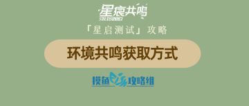 【攻略创作：星痕共鸣首测攻略】环境共鸣获取方式