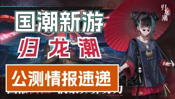 中式国潮动作游戏《归龙潮》即将正式上线！终测情报省流速看！