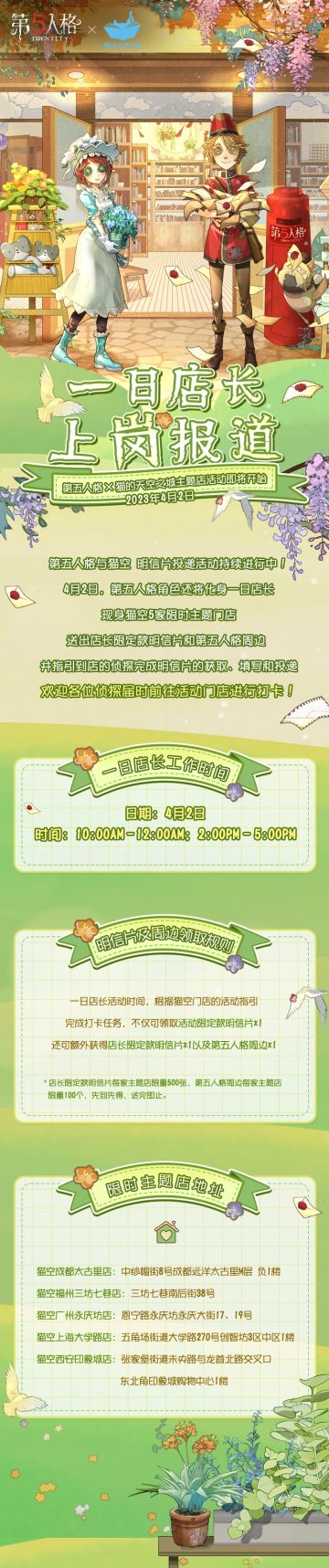 #第五人格# #第五人格五周年# #第五人格猫空#
第五人格与猫的天空之城概念书店明信片投递活动持续进行中！
4月2日，第五人格角色还将化身一日店长，现身猫空5家限时主题门店，送出店长限定款明信片和第五人格周边。欢迎侦探们届时前往打卡！
详细活动时间及主题店地址，请点击图片查看。