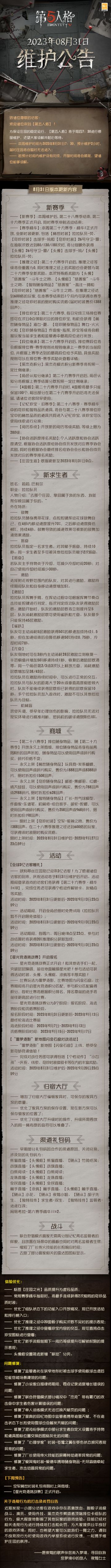 2023年8月31日维护公告：
——【赛季精华】：本周第二十九赛季·精华1正式开放，全新时装更新，包括【稀世时装】拉拉队员-荧、【奇珍时装】击球手-钨和【奇珍时装】26号守卫-霰；
——【新求生者】拉拉队员上线；
—— 欧利蒂丝庄园现已迎来3亿访客！为了感谢诸位访客的到来，庆祝活动将于8月31日维护后开启。活动期间登录游戏的访客们将获得【第二十九赛季·精华1*10】，完成任务还可获得个性动作解锁卡