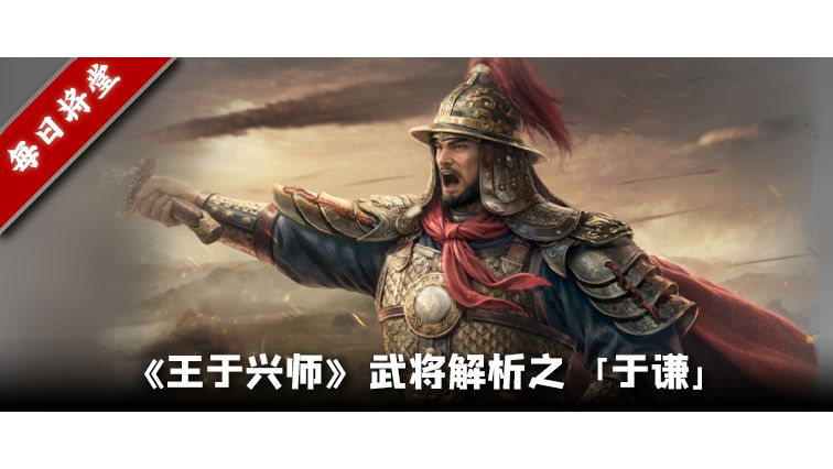 《王于兴师》武将解析之于谦：性价比不如关银屏？截图