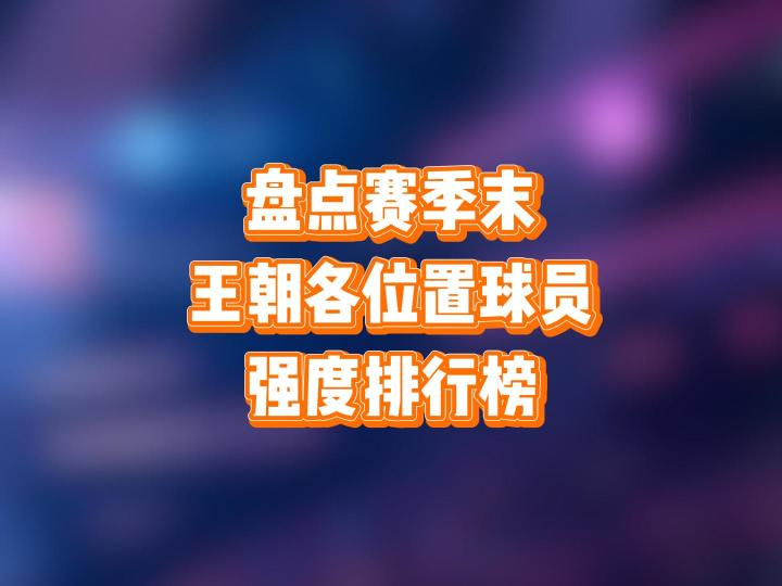 盘点赛季末，王朝各位置球员强度排行榜截图