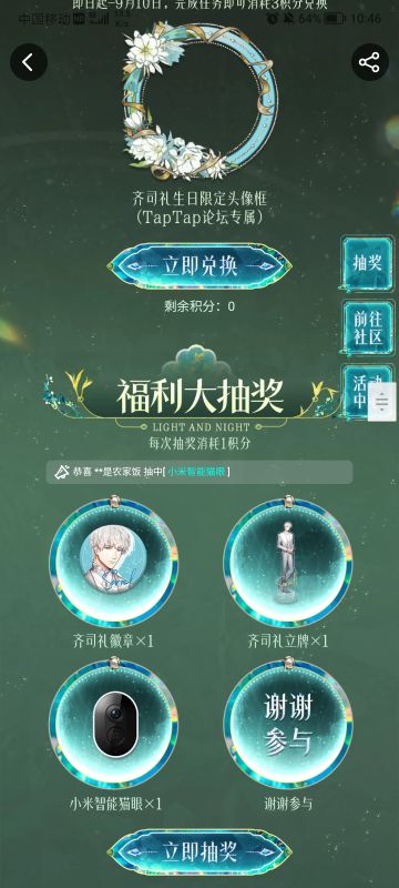 声明：以下所有链接和内容，都来自TAPTAP本站的游戏公司发布，符合《规则百科》，无任何外部链接和内容，请管理员核查。[表情_开心] 
 领取方式：使用手机，点击下方链接。 
 活动时限：2025年8月28日—2025年9月10日 
领取方式：点击下载链接，完成任务获得积分，使用3积分兑换，获得《光与夜之恋》齐司礼限时头像框。有效时长120天。 
同款有效时长可累加，直至永久有效。 
 活动链接：
