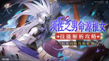 玩家攻略分享 | 须佐之男命源稚女技能解析攻略