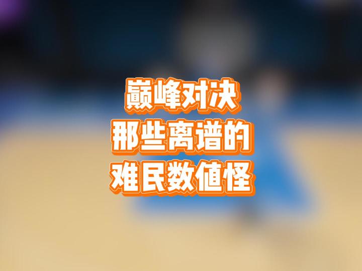 巅峰对决那些离谱的,难民数值怪截图