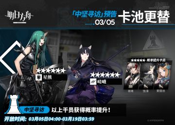 【中坚寻访】
起止时间：3月5日04:00 ~ 3月19日03:59
寻访说明：该寻访中以下干员获得概率提升；
★★★★★★：星熊 / 嵯峨（占6★出率的50%）
★★★★★：极境 / 蚀清 / 爱丽丝（占5★出率的50%）
*本次寻访期间，以下干员可于凭证交易所内使用高级凭证或通用凭证兑换：星熊、极境
更多后续活动内容及最新消息请关注《明日方舟》游戏内公告，感谢大家的支持