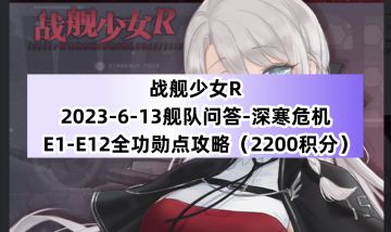 战舰少女R：2023-6-13舰队问答-深寒危机E1-E12全功勋点攻略（2200积分）