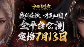 公测定档7月13日！《三国诛将录》黑暗三国来临，畅享无双战斗