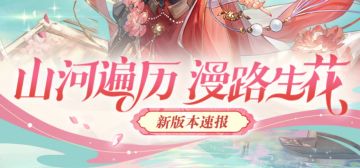 新版本速报丨山河遍历 漫路生花！暮春新版本抢先看