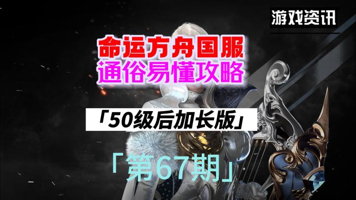 命运方舟国服，新手通俗易懂攻略，第67期（50级后加长版）截图