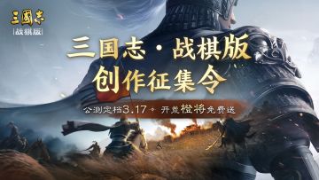 「三国志・战棋版创作征集令」视频征集活动上线啦！