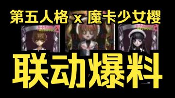 第五人格 X 魔卡少女樱 联动爆料抢先看！