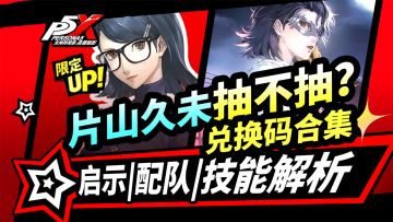 【P5X】片山久未抽卡建议！技能解析|启示配队推荐|兑换码|