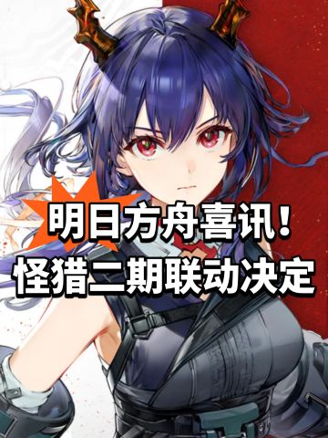 明日方舟喜讯！怪猎二期联动决定