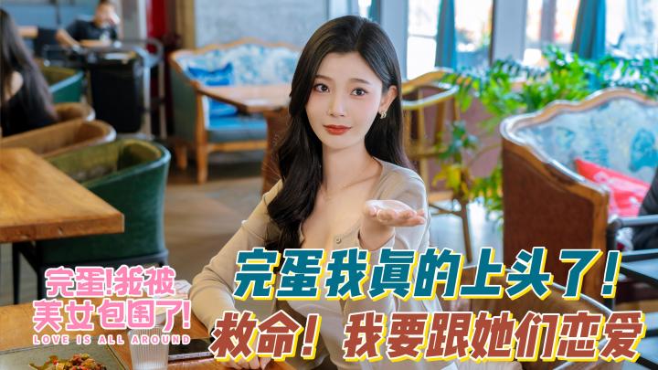 【完蛋!我被美女包围了!】妈!我上恋综啦!六个女朋友我都要!截图