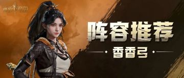 搭配原理+微操技巧！四种变阵，手把手教你玩转香香弓！