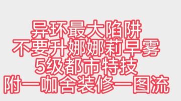 异环最大陷阱 不要升娜娜莉早雾5级都市特技附一咖舍最省方斯方案